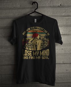 And Into The Forest I Go To Lose My Mind And Find My Soul T Shirt