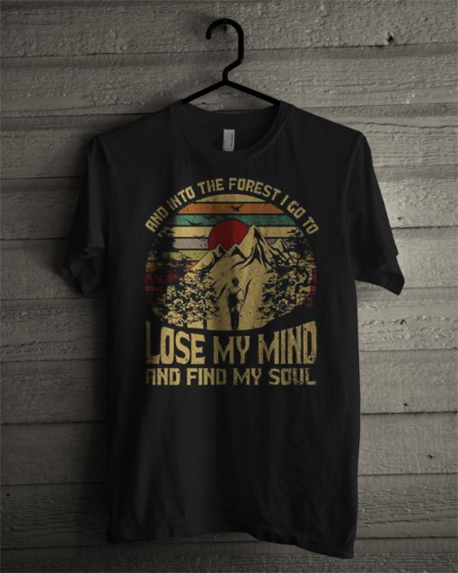 And Into The Forest I Go To Lose My Mind And Find My Soul T Shirt