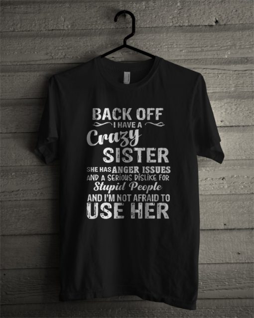 Back Off I Have A Crazy Sister Anger Issues Serious Dislike Stupid People T Shirt