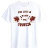 The juice worth the squeeze T Shirt