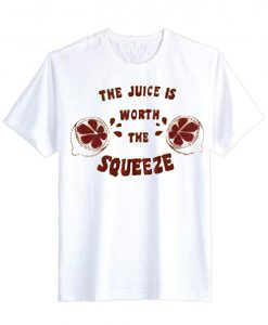 The juice worth the squeeze T Shirt