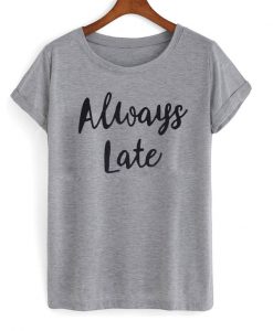 Always Late T shirt