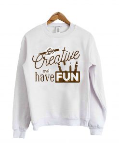 Creative And Have Fun Sweatshirt