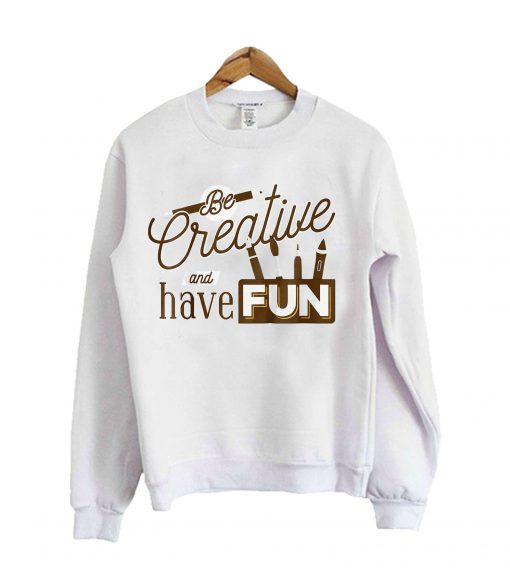 Creative And Have Fun Sweatshirt