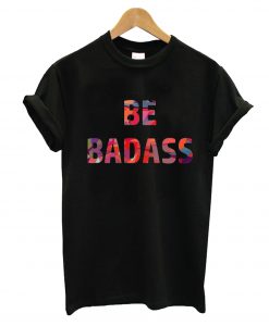 Be Badass T-Shirt