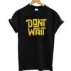 Don't Wait T-Shirt
