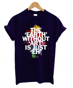 Earth Without Art Is Just Eh T-Shirt