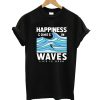 Happiness Comes In Waves T-Shirt