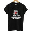 Hugged Your Cat Today T-Shirt