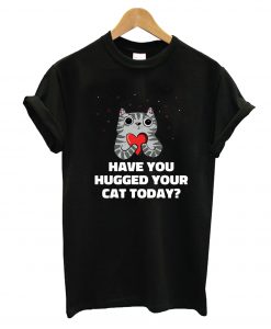 Hugged Your Cat Today T-Shirt