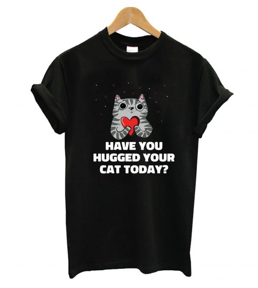 Hugged Your Cat Today T-Shirt