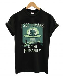 I See Humans But No Humanity T-Shirt