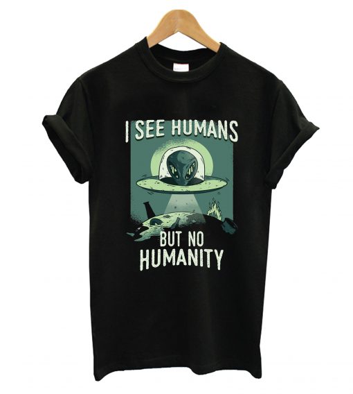 I See Humans But No Humanity T-Shirt