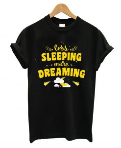 Less Sleeping More Dreaming T-Shirt