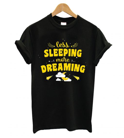 Less Sleeping More Dreaming T-Shirt