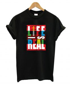 Life Is Real T-Shirt