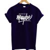 Never Say Maybe T-Shirt