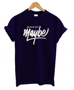 Never Say Maybe T-Shirt