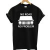 No Road No Problem T-Shirt