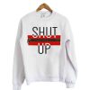 Shut Up Sweatshirt
