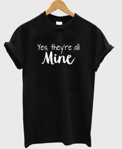 Yes There’re All Mine T-Shirt