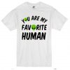 You Are My Favorite Human T-Shirt