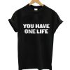 You Have One Life T-Shirt