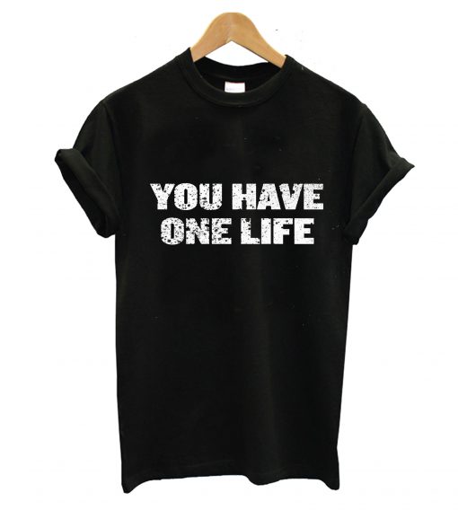 You Have One Life T-Shirt