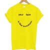 Your Face Is Like My Sunshine T-Shirt