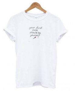 Your First Love Should Be Yourself T shirt
