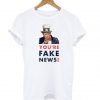 You’re Fake News T shirt