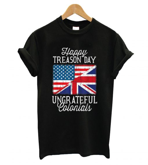4th Of July Happy Treason Day Ungrateful Colonials T-Shirt