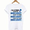 A I’m Either Drinking Bud Light T-Shirt