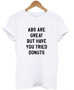 ABS Are Great But Have You Tried Donuts T-Shirt