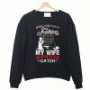 After All These Years Of Fishing My Wife Is Still My Best Catch Sweatshirt