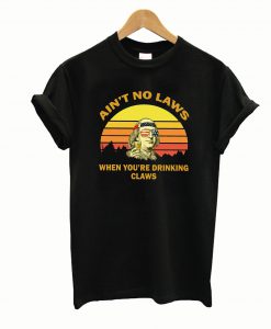 Aint No Laws When Your Drinking Claws T-Shirt