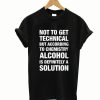 Alcohol Is A Solution T-Shirt