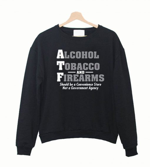 Alcohol Tobacco and Firearms Should Guns ATF Novelty Sweatshirt