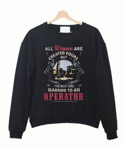 All Women Are Created Equal But The Best Are Married To An Operator Sweatshirt