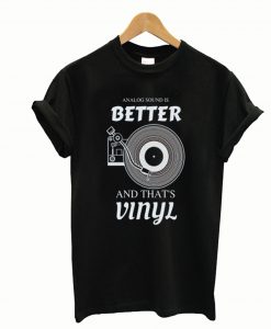 Analog Sound is Better and That’s Vinyl T-Shirt