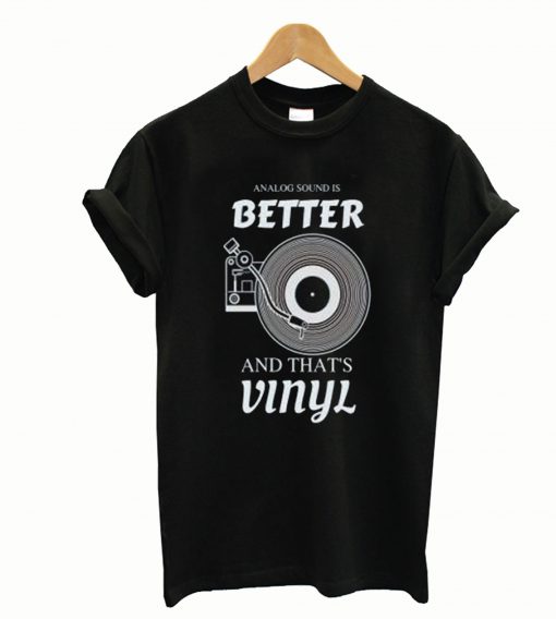 Analog Sound is Better and That’s Vinyl T-Shirt