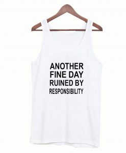 Another Fine Day Ruined By Responsibility Tanktop