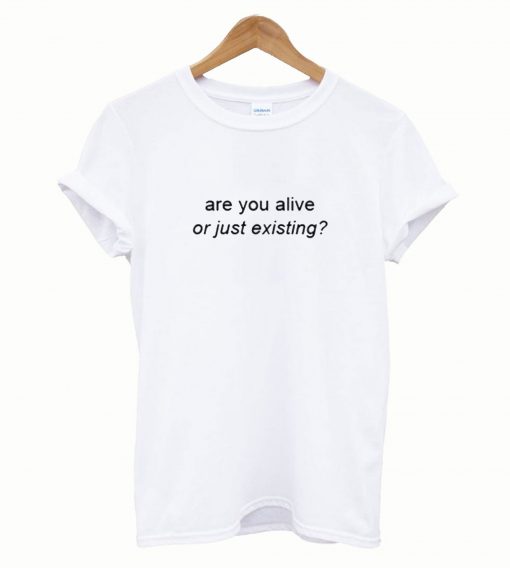 Are You Alive or Just Existing T-Shirt