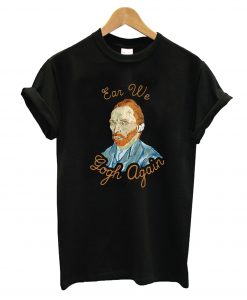 Ear We Gogh Again T-Shirt