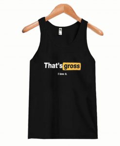 That’s Gross I Love It Tank Top