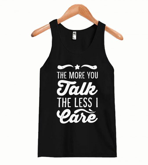 The More You Talk, The Less I Care Tanktop