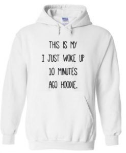 This is My I Just Woke Up 10 Minutes Ago Hoodie