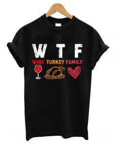 WTF Wine Turkey Family Thanksgiving T shirt