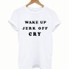 Wake Up Jerk Off Cry T-Shirt