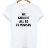 We Should All be Feminists T-Shirt